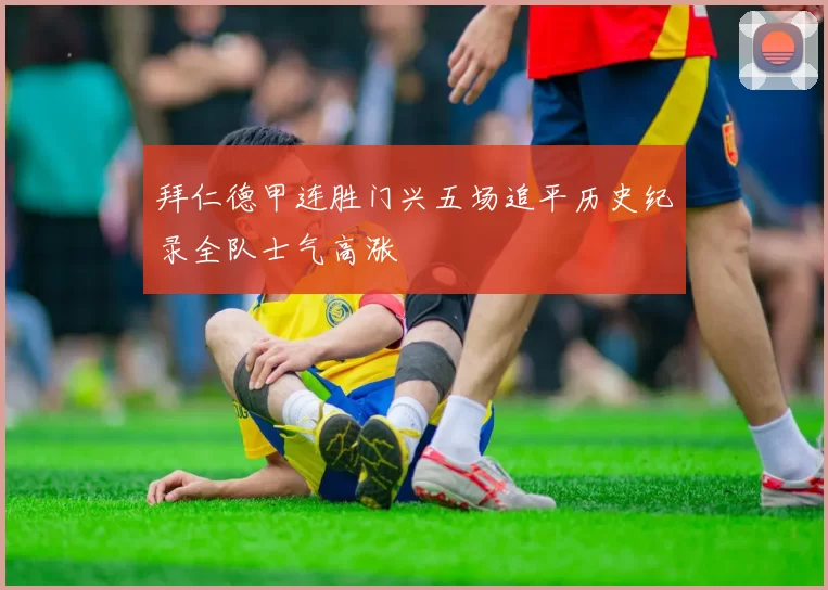 拜仁德甲连胜门兴五场追平历史纪录全队士气高涨