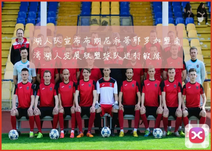 湖人队宣布布朗尼和蒂耶罗加盟南湾湖人发展联盟球队进行锻炼