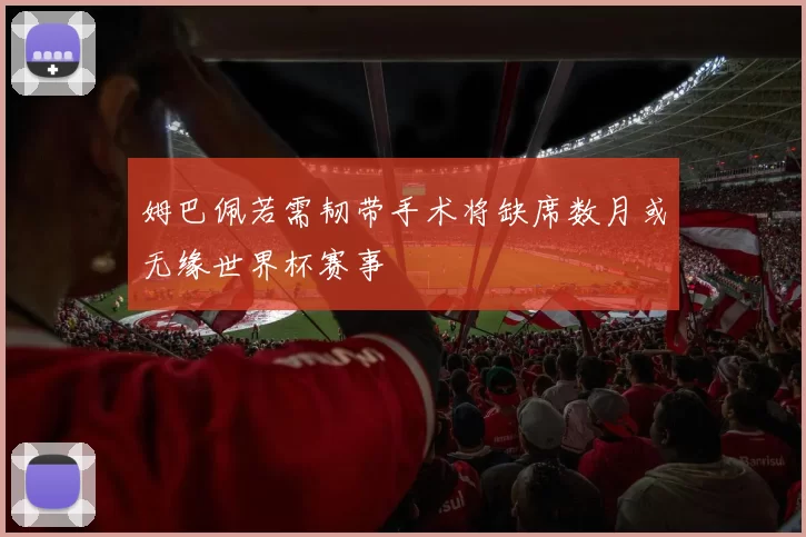 姆巴佩若需韧带手术将缺席数月或无缘世界杯赛事